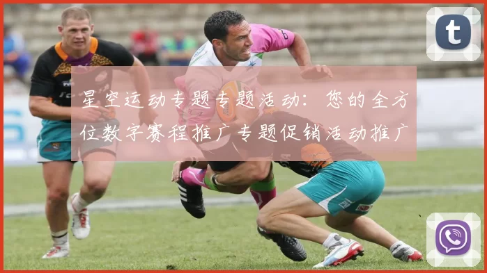 星空运动专题专题活动：您的全方位数字赛程推广专题促销活动推广活动赢钱欢迎福利奖金池专题推广伙伴