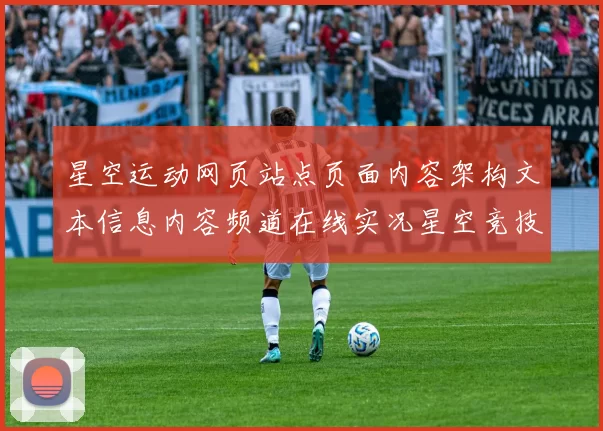 星空运动网页站点页面内容架构文本信息内容频道在线实况星空竞技消息页面内容内容信息内容稿竞技竞技投彩