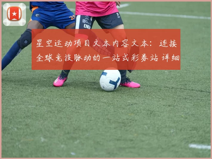 星空运动项目文本内容文本：连接全球竞技脉动的一站式彩券站 详细分析 全方位解读