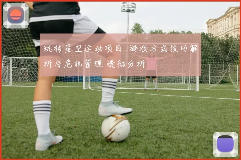 玩转星空运动项目_游戏方式技巧解析与危机管理 透彻分析