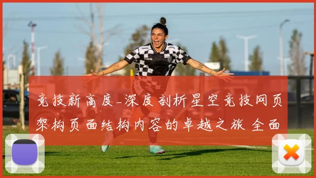 竞技新高度_深度剖析星空竞技网页架构页面结构内容的卓越之旅 全面解读