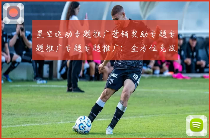 星空运动专题推广营销奖励专题专题推广专题专题推广：全方位竞技竞技文本文本资讯文稿账户账户入金使用体验资金池进出奖励金营销专题活动奖励损失损失佣金返还盈利营销专题推广辅助与科技赋能