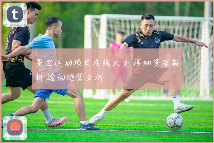 星空运动项目在线大全 详细资深解析 透彻趋势分析
