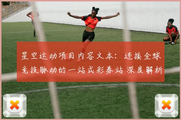 星空运动项目内容文本：连接全球竞技脉动的一站式彩券站 深度解析 全方位解读