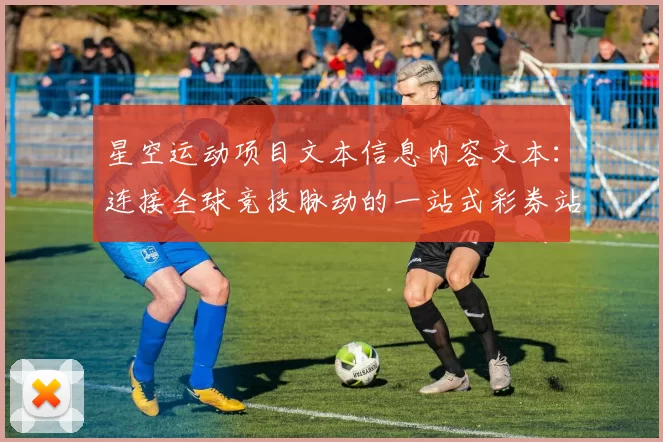 星空运动项目文本信息内容文本：连接全球竞技脉动的一站式彩券站 详细数据挖掘 全方位解读