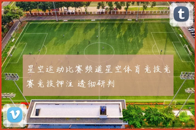 星空运动比赛频道星空体育竞技竞赛竞技押注 透彻研判